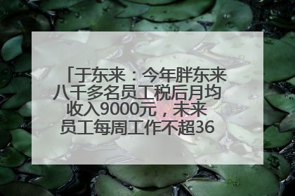 于东来：今年胖东来八千多名员工税后月均收入9000元，未来员工每周工作不超36小时，年假40天起