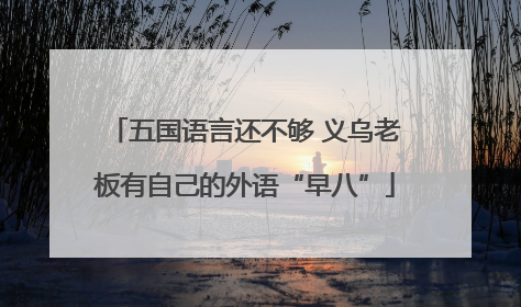 五国语言还不够 义乌老板有自己的外语“早八”