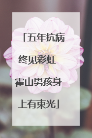 五年抗病终见彩虹 霍山男孩身上有束光