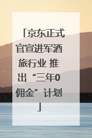 京东正式官宣进军酒旅行业 推出“三年0佣金”计划