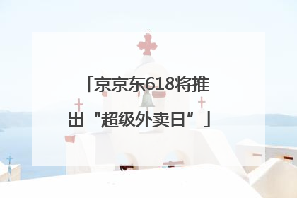 京京东618将推出“超级外卖日”