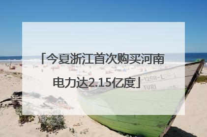 今夏浙江首次购买河南电力达2.15亿度
