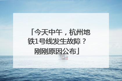 今天中午，杭州地铁1号线发生故障？刚刚原因公布
