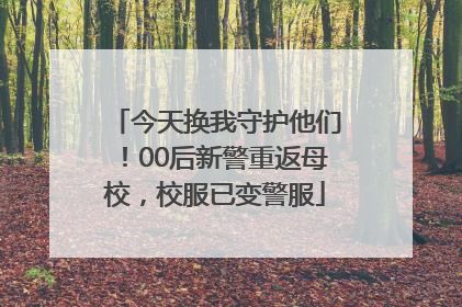今天换我守护他们！00后新警重返母校，校服已变警服