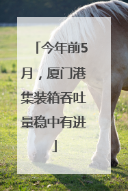 今年前5月，厦门港集装箱吞吐量稳中有进