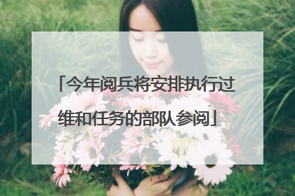 今年阅兵将安排执行过维和任务的部队参阅