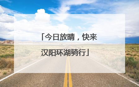今日放晴，快来汉阳环湖骑行