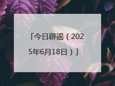 今日辟谣（2025年6月18日）