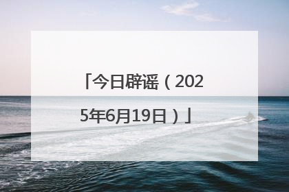 今日辟谣（2025年6月19日）