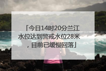今日14时20分兰江水位达到警戒水位28米，目前已缓慢回落