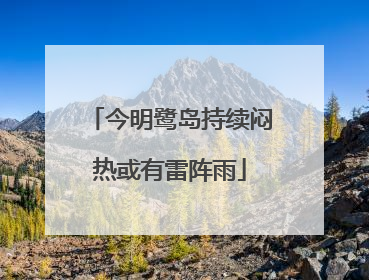 今明鹭岛持续闷热或有雷阵雨