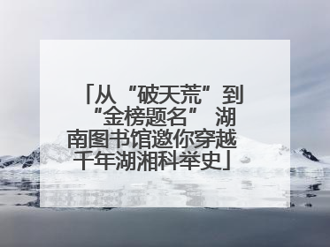 从“破天荒”到“金榜题名” 湖南图书馆邀你穿越千年湖湘科举史