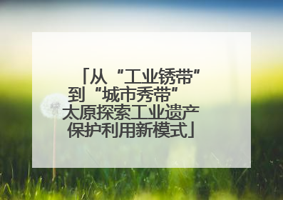 从“工业锈带”到“城市秀带” 太原探索工业遗产保护利用新模式