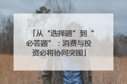 从“选择题”到“必答题”：消费与投资必将协同突围