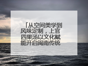 从空间美学到风味定制，上官四果汤以文化赋能开启闽南传统甜品新篇章