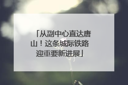 从副中心直达唐山！这条城际铁路迎重要新进展