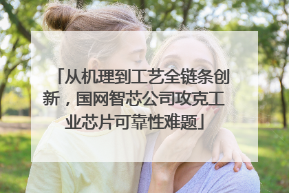 从机理到工艺全链条创新，国网智芯公司攻克工业芯片可靠性难题