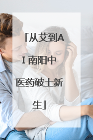 从艾到AI 南阳中医药破土新生