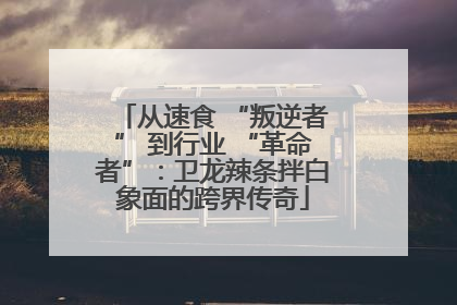 从速食 “叛逆者” 到行业 “革命者”：卫龙辣条拌白象面的跨界传奇