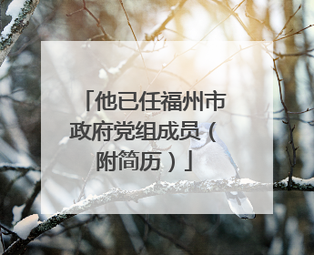 他已任福州市政府党组成员（附简历）