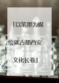 以笔墨为媒绘就古都西安文化长卷