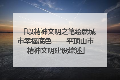 以精神文明之笔绘就城市幸福底色——平顶山市精神文明建设综述