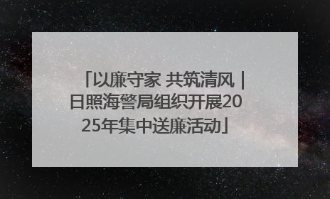 以廉守家 共筑清风｜日照海警局组织开展2025年集中送廉活动