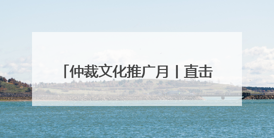 仲裁文化推广月丨直击私募基金退出痛点 共探争议解决仲裁方案