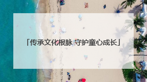 传承文化根脉 守护童心成长