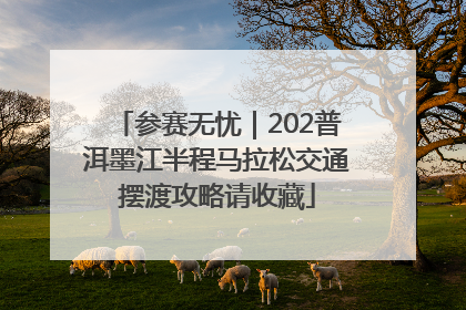 参赛无忧｜202普洱墨江半程马拉松交通摆渡攻略请收藏