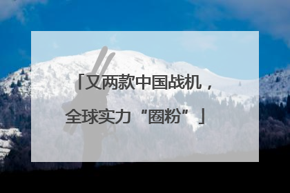 又两款中国战机，全球实力“圈粉”