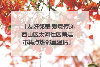 友好邻里·爱意传递 西山区太河社区萌娃市集点燃邻里温情