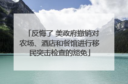 反悔了 美政府撤销对农场、酒店和餐馆进行移民突击检查的豁免