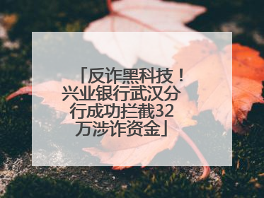 反诈黑科技！兴业银行武汉分行成功拦截32万涉诈资金