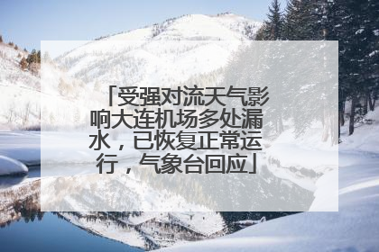 受强对流天气影响大连机场多处漏水，已恢复正常运行，气象台回应