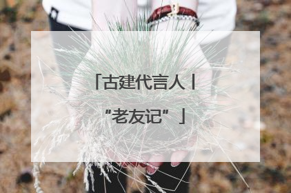 古建代言人丨“老友记”