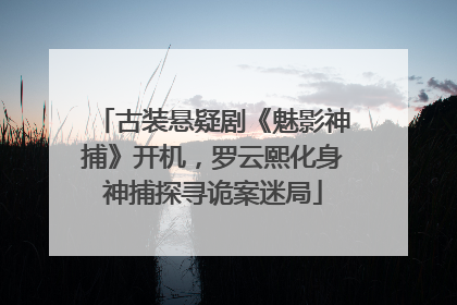 古装悬疑剧《魅影神捕》开机，罗云熙化身神捕探寻诡案迷局