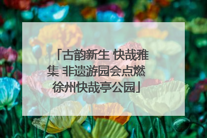 古韵新生 快哉雅集 非遗游园会点燃徐州快哉亭公园