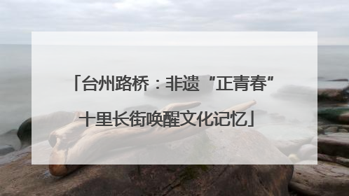台州路桥：非遗“正青春” 十里长街唤醒文化记忆