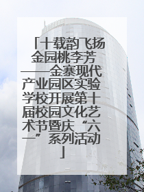 十载韵飞扬 金园桃李芳——金寨现代产业园区实验学校开展第十届校园文化艺术节暨庆“六一”系列活动