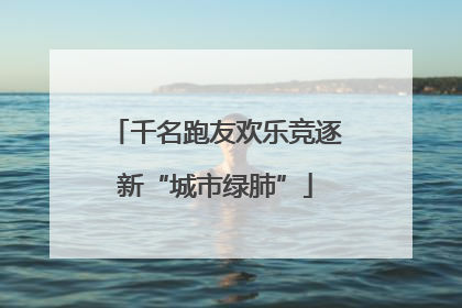 千名跑友欢乐竞逐新“城市绿肺”