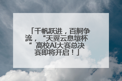 千帆跃进，百舸争流，“天翼云息壤杯”高校AI大赛总决赛即将开启！