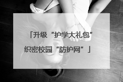 升级“护学大礼包”织密校园“防护网”