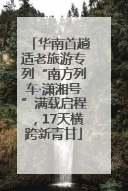 华南首趟适老旅游专列“南方列车·潇湘号”满载启程，17天横跨新青甘