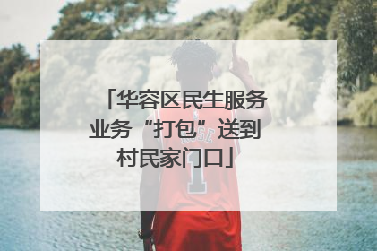 华容区民生服务业务“打包”送到村民家门口