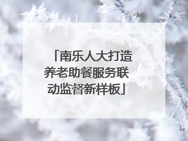 南乐人大打造养老助餐服务联动监督新样板