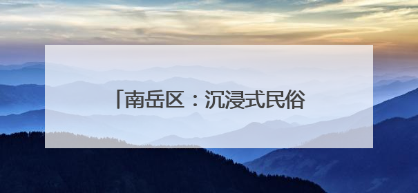 南岳区：沉浸式民俗盛宴点亮“双节”