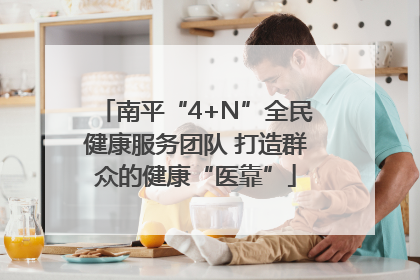 南平“4+N”全民健康服务团队 打造群众的健康“医靠”