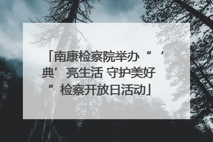 南康检察院举办“‘典’亮生活 守护美好”检察开放日活动