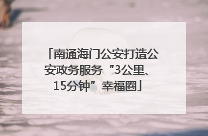 南通海门公安打造公安政务服务“3公里、15分钟”幸福圈
